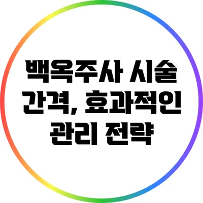 백옥주사 시술 간격, 효과적인 관리 전략