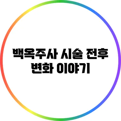 백옥주사 시술 전후 변화 이야기