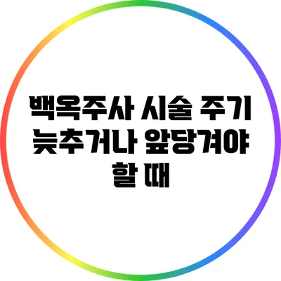 백옥주사 시술 주기: 늦추거나 앞당겨야 할 때