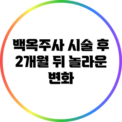 백옥주사: 시술 후 2개월 뒤 놀라운 변화