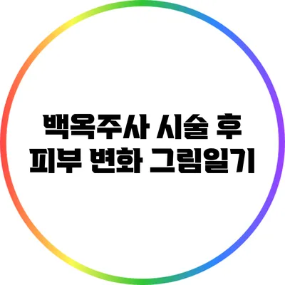 백옥주사 시술 후 피부 변화 그림일기