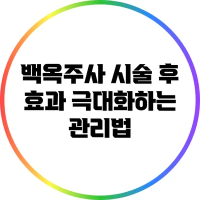 백옥주사 시술 후 효과 극대화하는 관리법