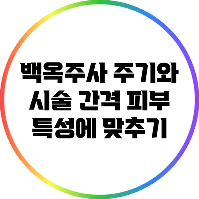 백옥주사 주기와 시술 간격: 피부 특성에 맞추기