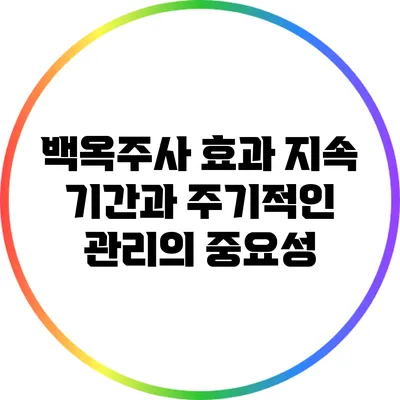 백옥주사 효과: 지속 기간과 주기적인 관리의 중요성