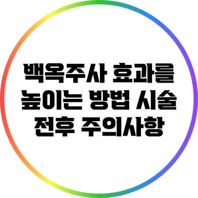 백옥주사 효과를 높이는 방법: 시술 전후 주의사항