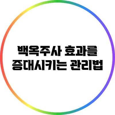 백옥주사 효과를 증대시키는 관리법