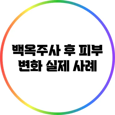 백옥주사 후 피부 변화: 실제 사례