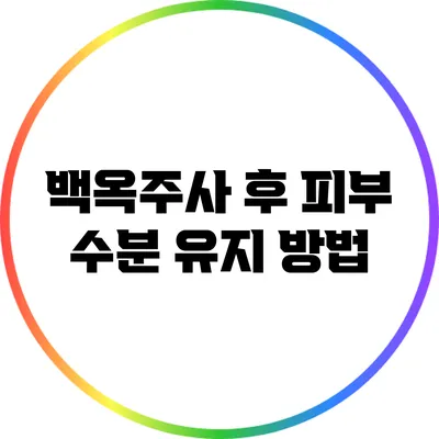 백옥주사 후 피부 수분 유지 방법