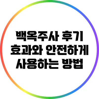 백옥주사 후기: 효과와 안전하게 사용하는 방법