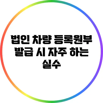 법인 차량 등록원부 발급 시 자주 하는 실수