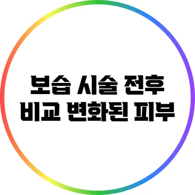 보습 시술 전후 비교: 변화된 피부