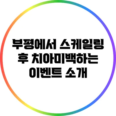 부평에서 스케일링 후 치아미백하는 이벤트 소개