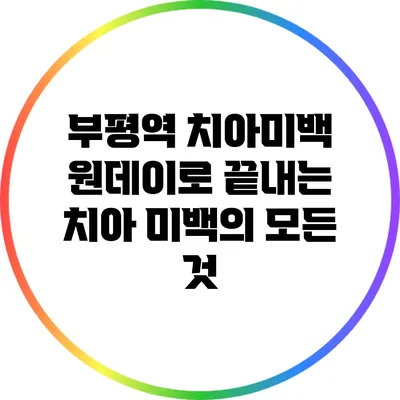 부평역 치아미백: 원데이로 끝내는 치아 미백의 모든 것
