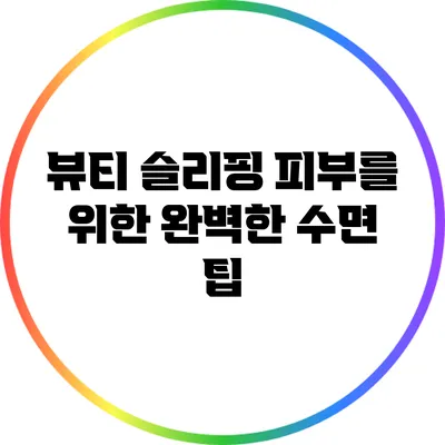 뷰티 슬리핑: 피부를 위한 완벽한 수면 팁