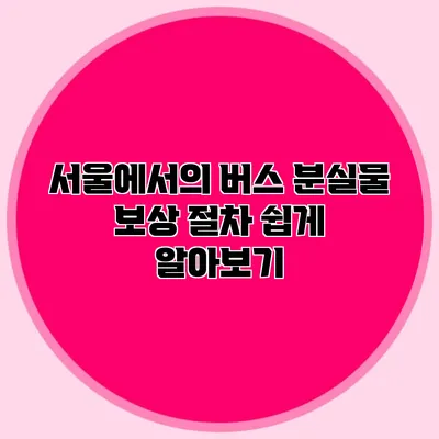 서울에서의 버스 분실물 보상 절차 쉽게 알아보기