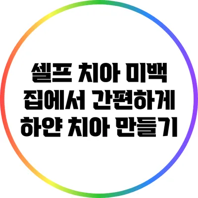 셀프 치아 미백: 집에서 간편하게 하얀 치아 만들기