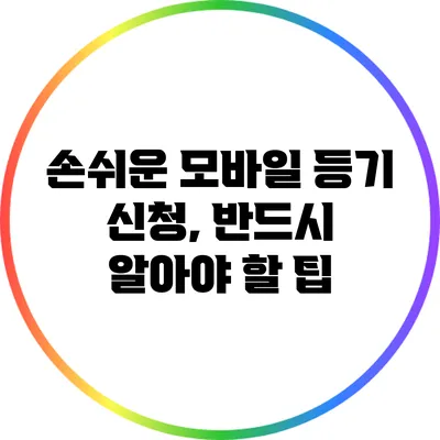 손쉬운 모바일 등기 신청, 반드시 알아야 할 팁
