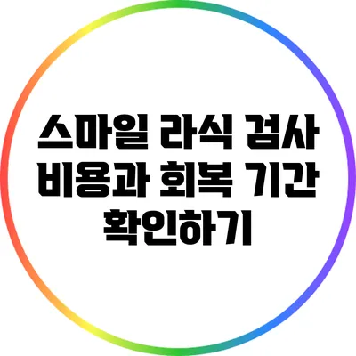스마일 라식 검사 비용과 회복 기간 확인하기