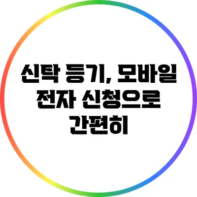 신탁 등기, 모바일 전자 신청으로 간편히