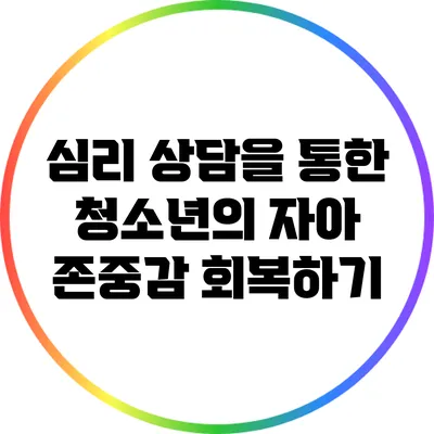 심리 상담을 통한 청소년의 자아 존중감 회복하기
