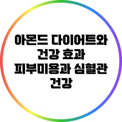 아몬드 다이어트와 건강 효과: 피부미용과 심혈관 건강