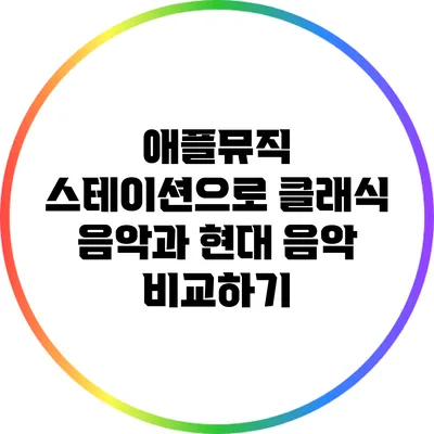 애플뮤직 스테이션으로 클래식 음악과 현대 음악 비교하기