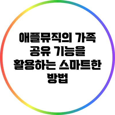 애플뮤직의 가족 공유 기능을 활용하는 스마트한 방법