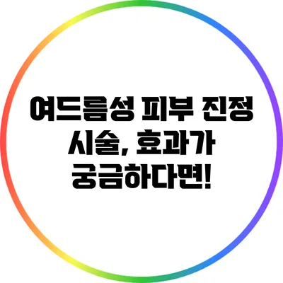 여드름성 피부 진정 시술, 효과가 궁금하다면!