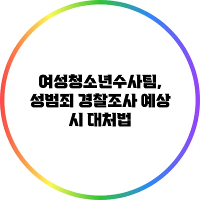 여성청소년수사팀, 성범죄 경찰조사 예상 시 대처법
