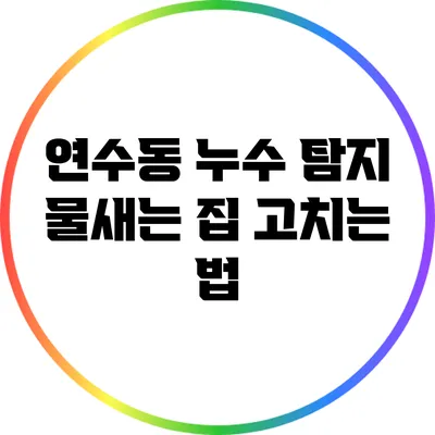 연수동 누수 탐지: 물새는 집 고치는 법