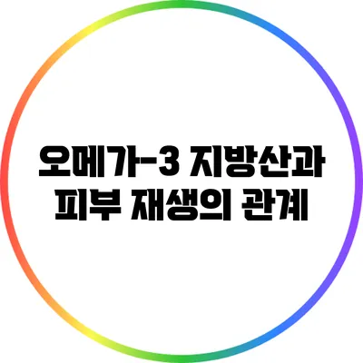 오메가-3 지방산과 피부 재생의 관계