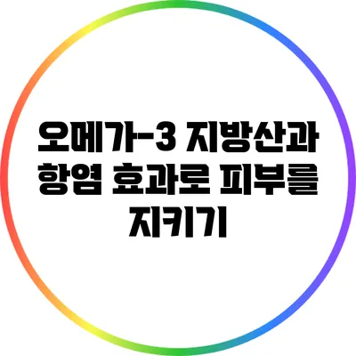 오메가-3 지방산과 항염 효과로 피부를 지키기
