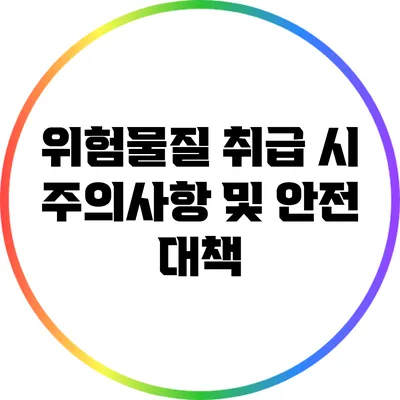 위험물질 취급 시 주의사항 및 안전 대책