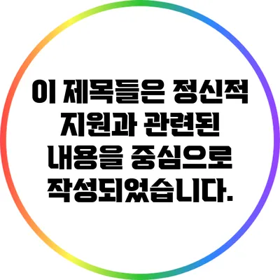 이 제목들은 정신적 지원과 관련된 내용을 중심으로 작성되었습니다.