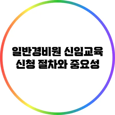 일반경비원 신임교육 신청 절차와 중요성