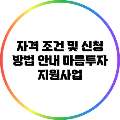 자격 조건 및 신청 방법 안내: 마음투자 지원사업