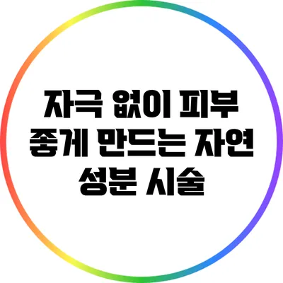 자극 없이 피부 좋게 만드는 자연 성분 시술