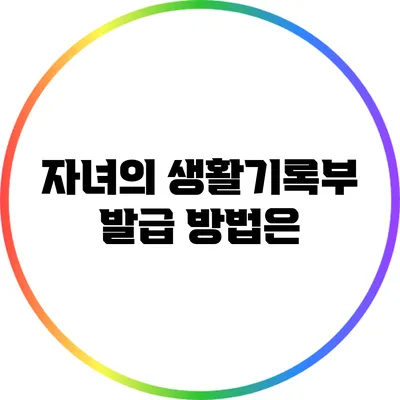 자녀의 생활기록부 발급 방법은?