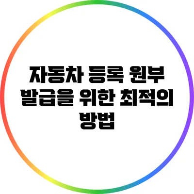 자동차 등록 원부 발급을 위한 최적의 방법