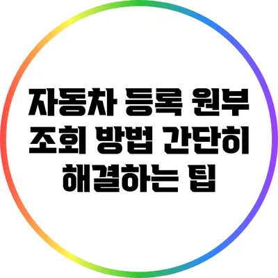 자동차 등록 원부 조회 방법: 간단히 해결하는 팁