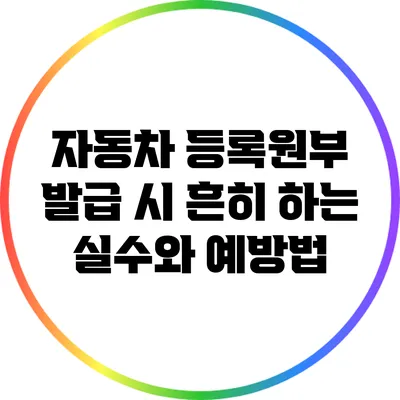 자동차 등록원부 발급 시 흔히 하는 실수와 예방법