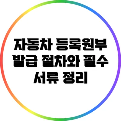 자동차 등록원부 발급 절차와 필수 서류 정리