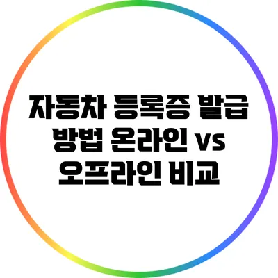 자동차 등록증 발급 방법: 온라인 vs 오프라인 비교
