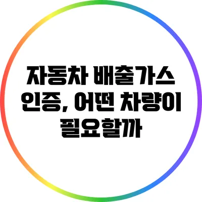 자동차 배출가스 인증, 어떤 차량이 필요할까?