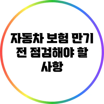 자동차 보험 만기 전 점검해야 할 사항
