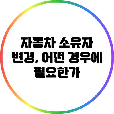 자동차 소유자 변경, 어떤 경우에 필요한가?