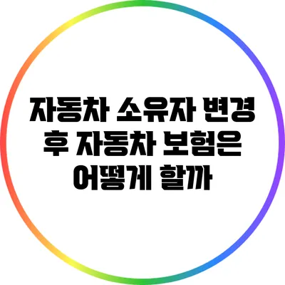 자동차 소유자 변경 후 자동차 보험은 어떻게 할까?