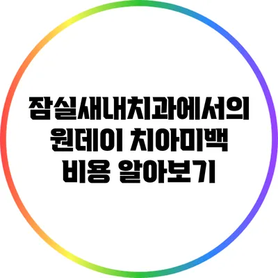 잠실새내치과에서의 원데이 치아미백 비용 알아보기