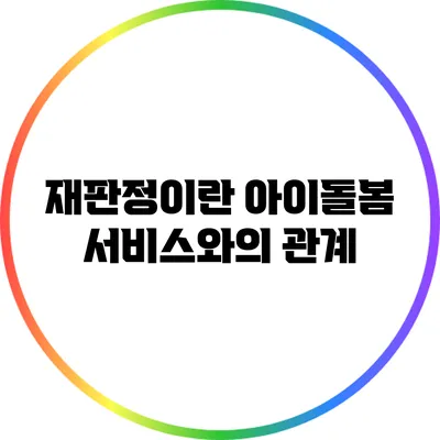 재판정이란? 아이돌봄 서비스와의 관계