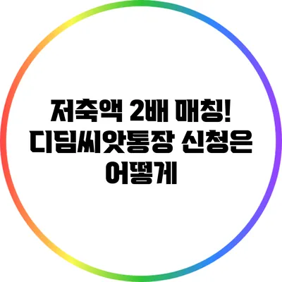 저축액 2배 매칭! 디딤씨앗통장 신청은 어떻게?
